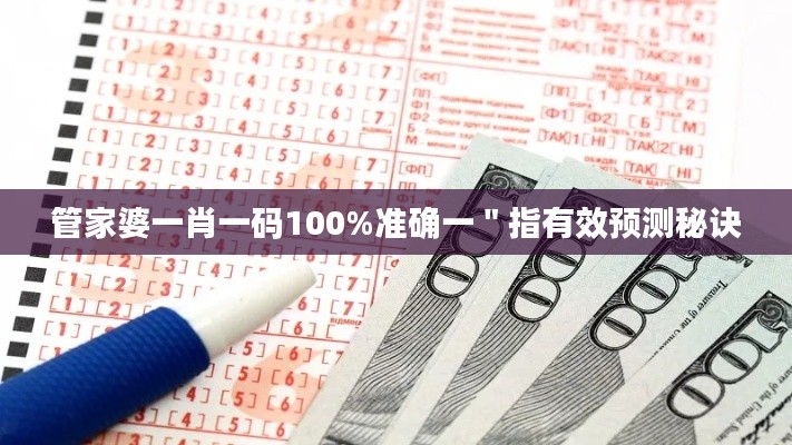 管家婆一肖一碼100%準(zhǔn)確一＂指有效預(yù)測(cè)秘訣